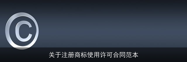 关于注册商标使用许可合同范本 关于注册商标使用许可合同范本