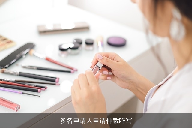 多名申请人申请仲裁咋写 多名申请人申请仲裁咋写