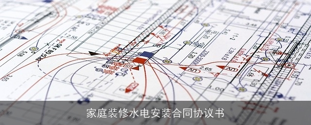 家庭装修水电安装合同协议书 家庭装修水电安装合同协议书
