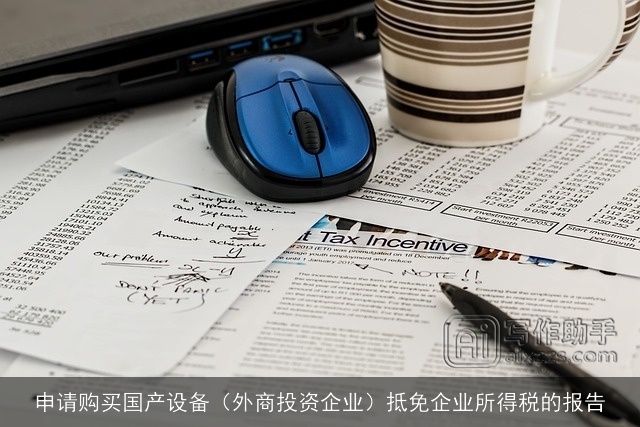 申请购买国产设备(外商投资企业)抵免企业所得税的报告 申请购买国产设备(外商投资企业)抵免企业所得税的报告