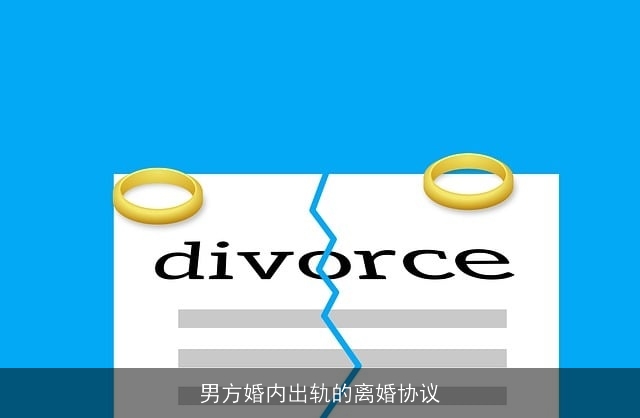 男方婚内出轨的离婚协议 男方婚内出轨的离婚协议