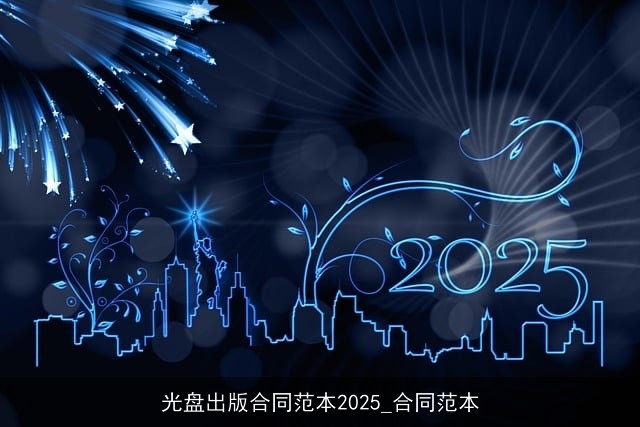 光盘出版合同范本2025_合同范本 光盘出版合同范本2025_合同范本