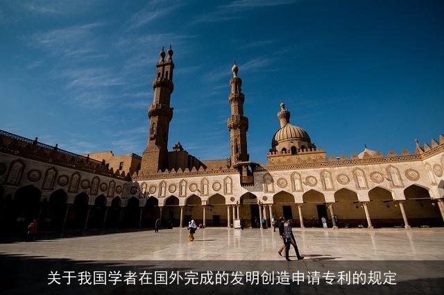 关于我国学者在国外完成的发明创造申请专利的规定 关于我国学者在国外完成的发明创造申请专利的规定