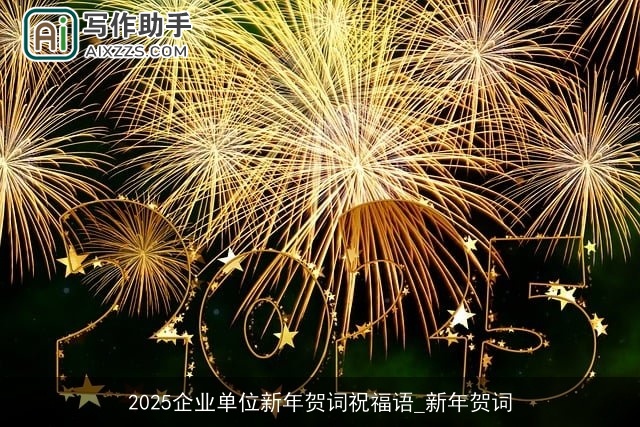 2025企业单位新年贺词祝福语_新年贺词 2025企业单位新年贺词祝福语_新年贺词