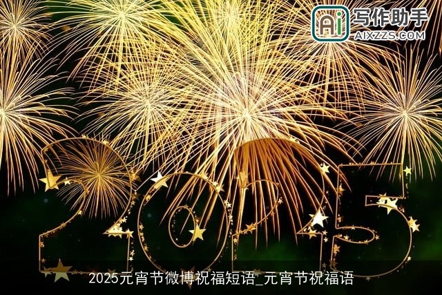 2025元宵节微博祝福短语_元宵节祝福语 2025元宵节微博祝福短语_元宵节祝福语