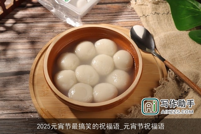 2025元宵节最搞笑的祝福语_元宵节祝福语 2025元宵节最搞笑的祝福语_元宵节祝福语