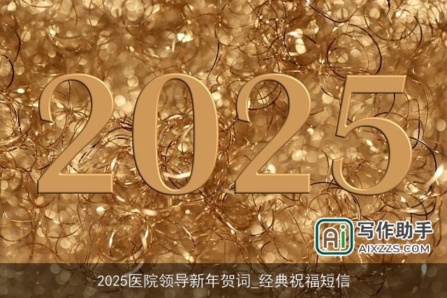 2025医院领导新年贺词_经典祝福短信 2025医院领导新年贺词_经典祝福短信