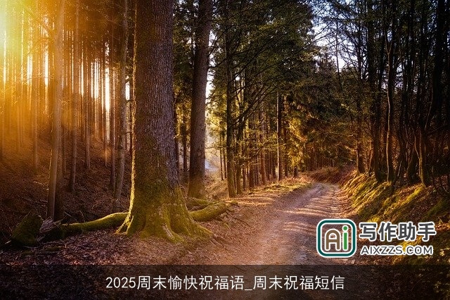 2025周末愉快祝福语_周末祝福短信 2025周末愉快祝福语_周末祝福短信