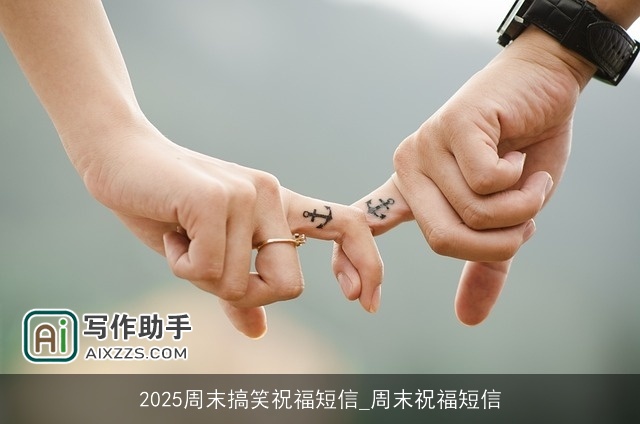 2025周末搞笑祝福短信_周末祝福短信 2025周末搞笑祝福短信_周末祝福短信