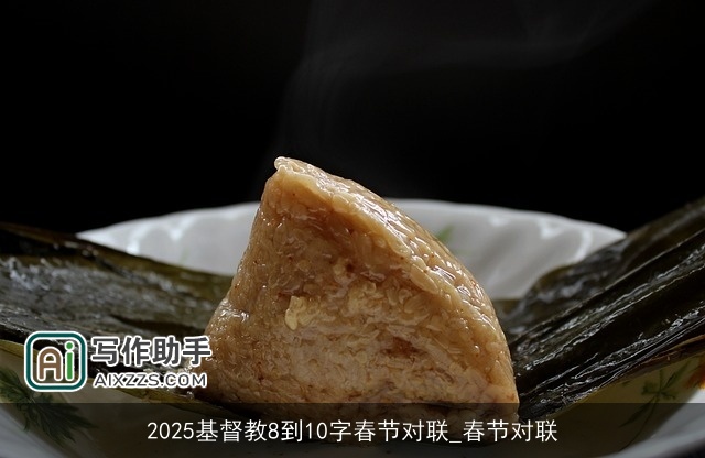 2025基督教8到10字春节对联_春节对联 2025基督教8到10字春节对联_春节对联