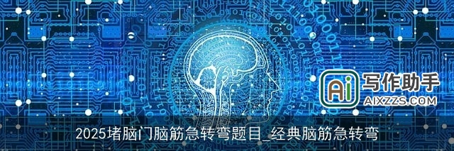 2025堵脑门脑筋急转弯题目_经典脑筋急转弯 2025堵脑门脑筋急转弯题目_经典脑筋急转弯