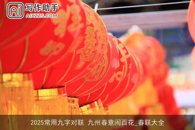 2025常用九字对联 九州春意闹百花_春联大全 2025常用九字对联 九州春意闹百花_春联大全