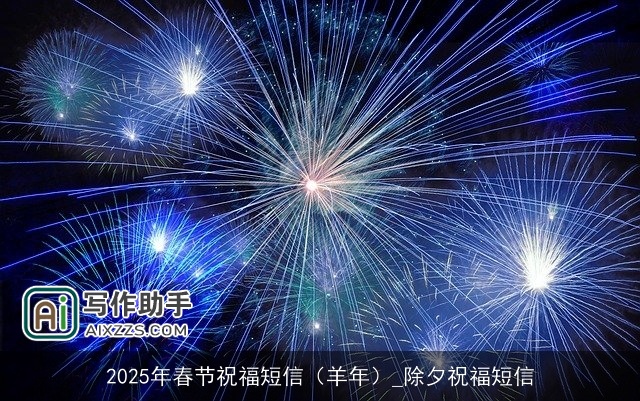 2025年春节祝福短信(羊年)_除夕祝福短信 2025年春节祝福短信(羊年)_除夕祝福短信