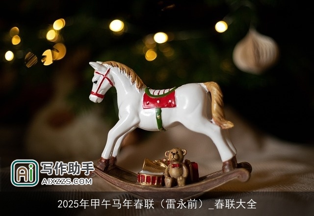 2025年甲午马年春联(雷永前)_春联大全 2025年甲午马年春联(雷永前)_春联大全