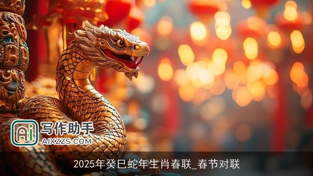 2025年癸巳蛇年生肖春联_春节对联 2025年癸巳蛇年生肖春联_春节对联