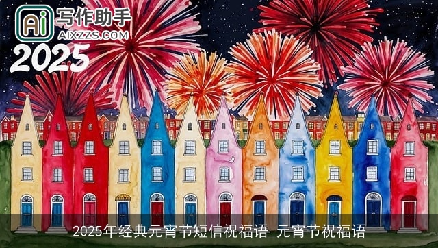 2025年经典元宵节短信祝福语_元宵节祝福语 2025年经典元宵节短信祝福语_元宵节祝福语