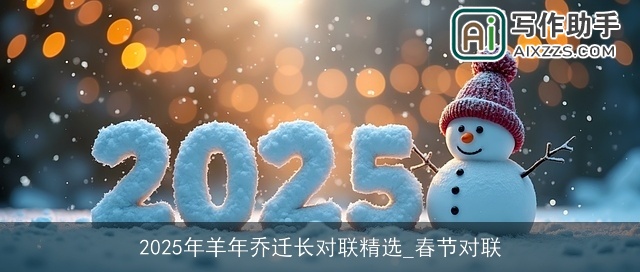 2025年羊年乔迁长对联精选_春节对联 2025年羊年乔迁长对联精选_春节对联