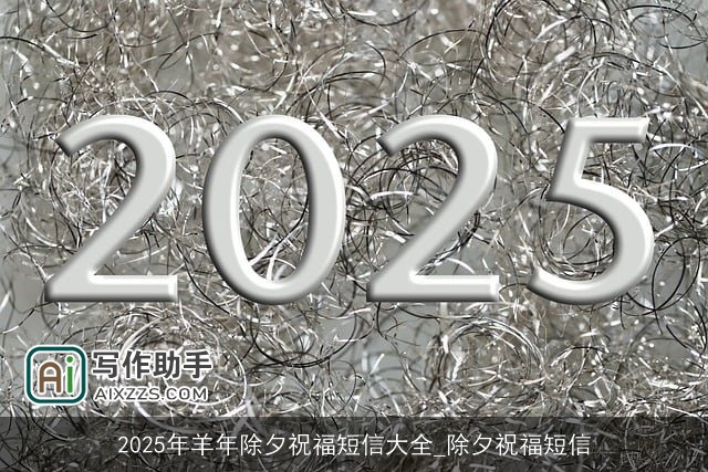 2025年羊年除夕祝福短信大全_除夕祝福短信 2025年羊年除夕祝福短信大全_除夕祝福短信