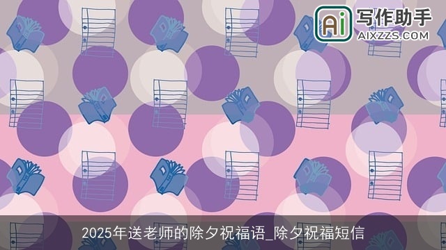 2025年送老师的除夕祝福语_除夕祝福短信 2025年送老师的除夕祝福语_除夕祝福短信