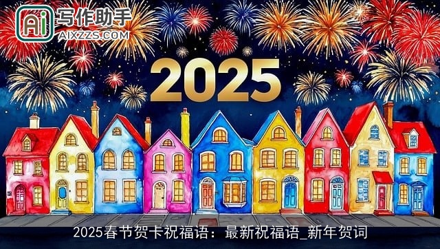2025春节贺卡祝福语:最新祝福语_新年贺词 2025春节贺卡祝福语:最新祝福语_新年贺词