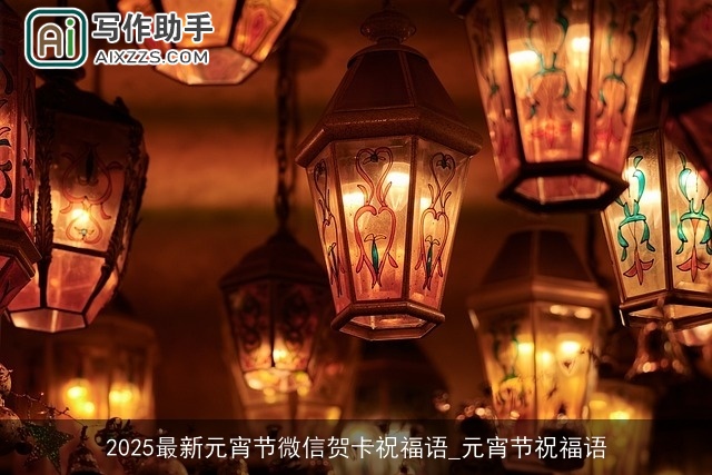 2025最新元宵节微信贺卡祝福语_元宵节祝福语 2025最新元宵节微信贺卡祝福语_元宵节祝福语