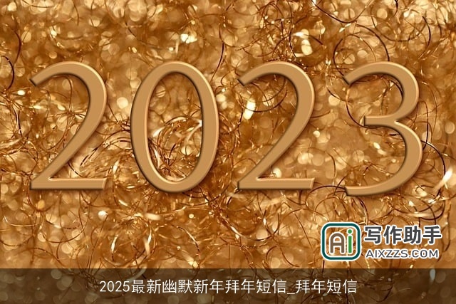2025最新幽默新年拜年短信_拜年短信 2025最新幽默新年拜年短信_拜年短信