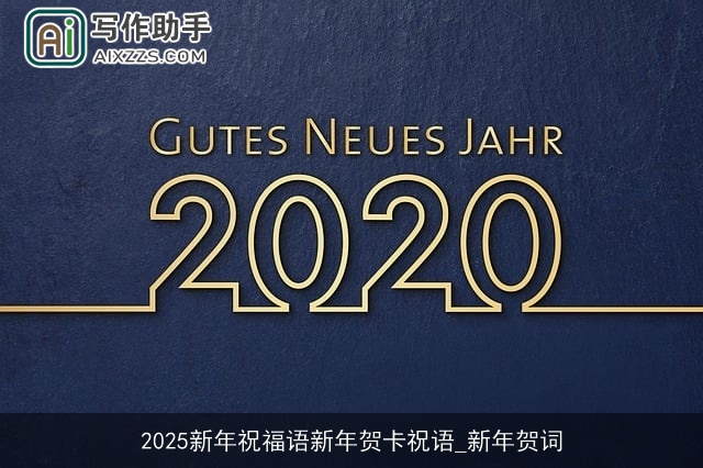 2025新年祝福语新年贺卡祝语_新年贺词 2025新年祝福语新年贺卡祝语_新年贺词