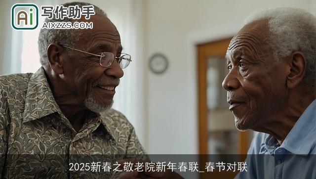 2025新春之敬老院新年春联_春节对联 2025新春之敬老院新年春联_春节对联