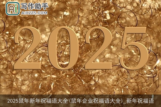 2025鼠年新年祝福语大全(鼠年企业祝福语大全)_新年祝福语 2025鼠年新年祝福语大全(鼠年企业祝福语大全)_新年祝福语