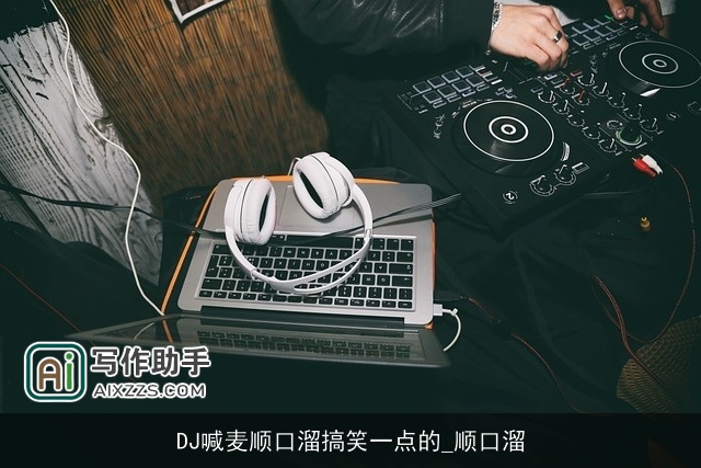 DJ喊麦顺口溜搞笑一点的_顺口溜 DJ喊麦顺口溜搞笑一点的_顺口溜