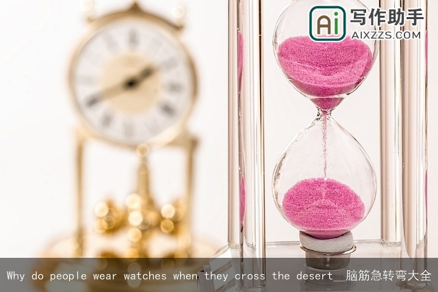 Why do people wear watches when they cross the desert__脑筋急转弯大全 Why do people wear watches when they cross the desert__脑筋急转弯大全
