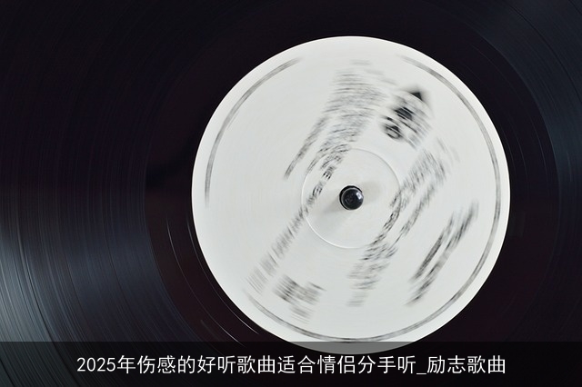 2025年伤感的好听歌曲适合情侣分手听_励志歌曲 2025年伤感的好听歌曲适合情侣分手听_励志歌曲