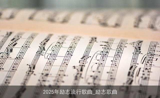 2025年励志流行歌曲_励志歌曲 2025年励志流行歌曲_励志歌曲