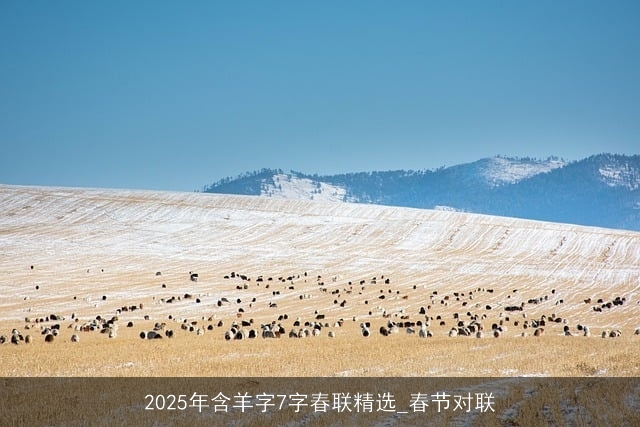 2025年含羊字7字春联精选_春节对联 2025年含羊字7字春联精选_春节对联