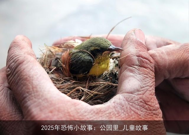 2025年恐怖小故事:公园里_儿童故事 2025年恐怖小故事:公园里_儿童故事