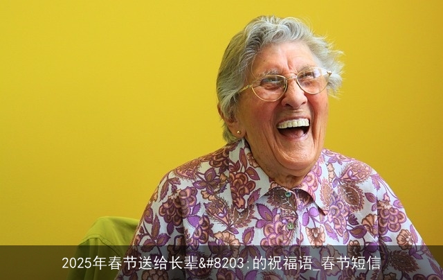2025年春节送给长辈的祝福语_春节短信 2025年春节送给长辈的祝福语_春节短信