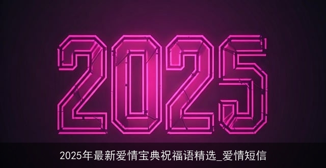 2025年最新爱情宝典祝福语精选_爱情短信 2025年最新爱情宝典祝福语精选_爱情短信