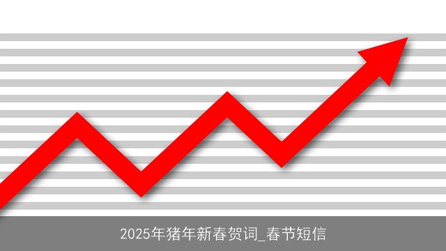 2025年猪年新春贺词_春节短信 2025年猪年新春贺词_春节短信