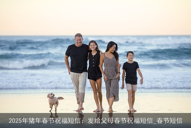 2025年猪年春节祝福短信:发给父母春节祝福短信_春节短信 2025年猪年春节祝福短信:发给父母春节祝福短信_春节短信