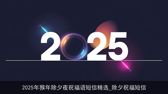 2025年猴年除夕夜祝福语短信精选_除夕祝福短信 2025年猴年除夕夜祝福语短信精选_除夕祝福短信