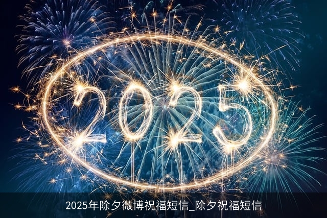 2025年除夕微博祝福短信_除夕祝福短信 2025年除夕微博祝福短信_除夕祝福短信