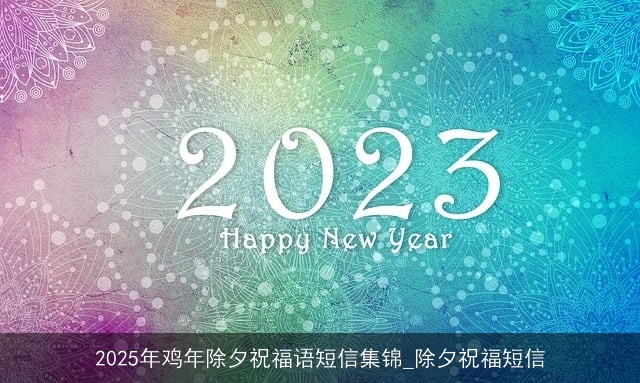 2025年鸡年除夕祝福语短信集锦_除夕祝福短信 2025年鸡年除夕祝福语短信集锦_除夕祝福短信