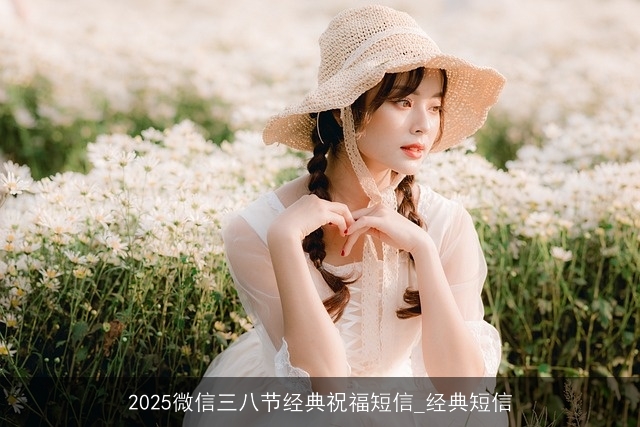 2025微信三八节经典祝福短信_经典短信 2025微信三八节经典祝福短信_经典短信