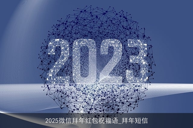 2025微信拜年红包祝福语_拜年短信 2025微信拜年红包祝福语_拜年短信