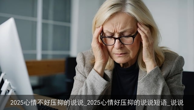 2025心情不好压抑的说说_2025心情好压抑的说说短语_说说 2025心情不好压抑的说说_2025心情好压抑的说说短语_说说