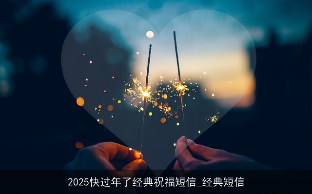 2025快过年了经典祝福短信_经典短信 2025快过年了经典祝福短信_经典短信