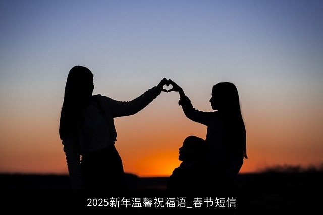 2025新年温馨祝福语_春节短信 2025新年温馨祝福语_春节短信