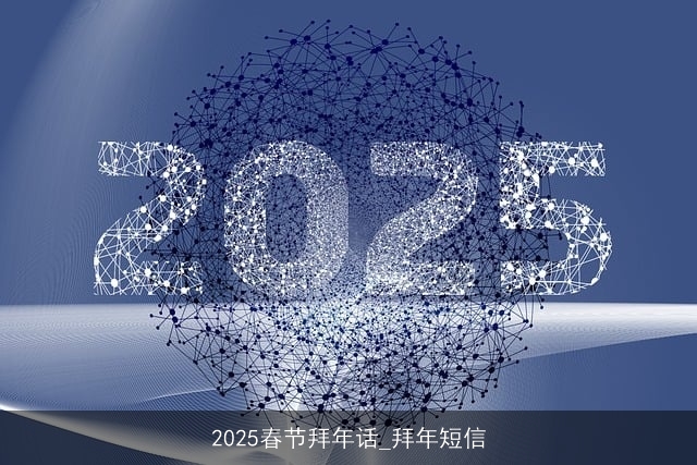 2025春节拜年话_拜年短信 2025春节拜年话_拜年短信