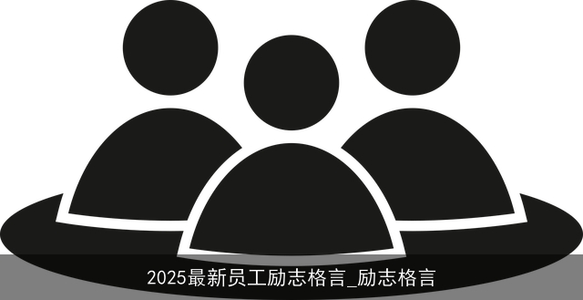 2025最新员工励志格言_励志格言 2025最新员工励志格言_励志格言