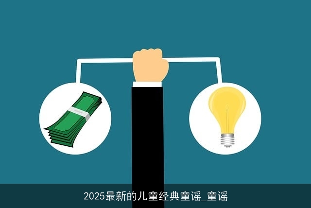 2025最新的儿童经典童谣_童谣 2025最新的儿童经典童谣_童谣